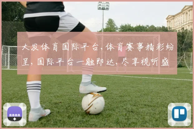 大发体育国际平台,体育赛事精彩纷呈,国际平台一触即达,尽享视听盛宴