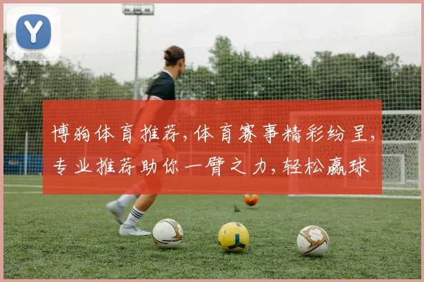 博狗体育推荐,体育赛事精彩纷呈,专业推荐助你一臂之力,轻松赢球