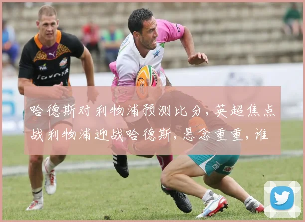 哈德斯对利物浦预测比分,英超焦点战利物浦迎战哈德斯,悬念重重,谁能笑到最后